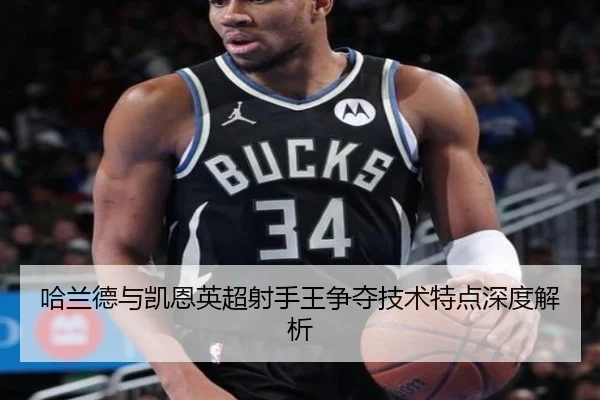 哈兰德与凯恩英超射手王争夺技术特点深度解析